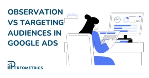 Audience Observation vs Targeting in Google Ads